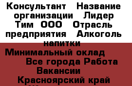 Консультант › Название организации ­ Лидер Тим, ООО › Отрасль предприятия ­ Алкоголь, напитки › Минимальный оклад ­ 20 000 - Все города Работа » Вакансии   . Красноярский край,Железногорск г.